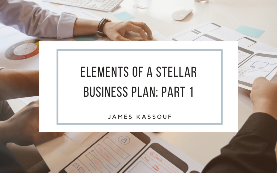 James Kassouf Elements of a Stellar Business Plan: Part 1