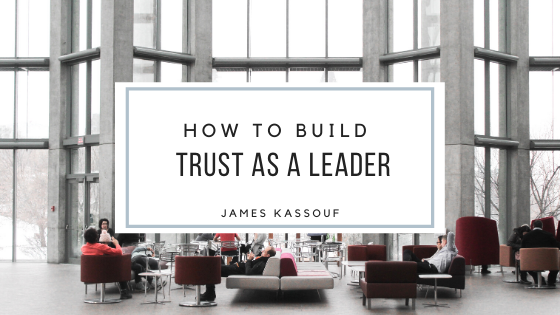 How To Build Trust As A Leader James Kassouf