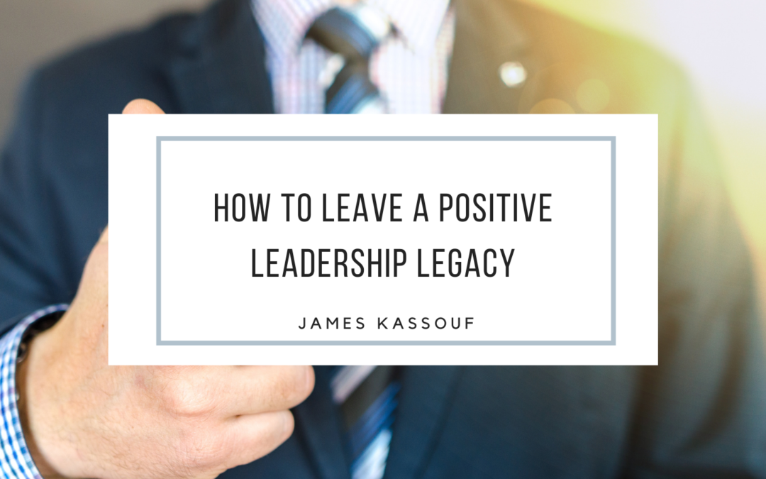 How to Leave a Positive Leadership Legacy