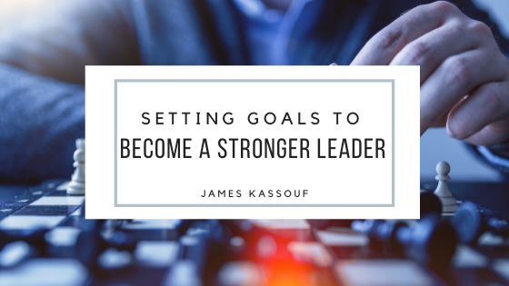 Setting Goals To Become A Stronger Leader James Kassouf