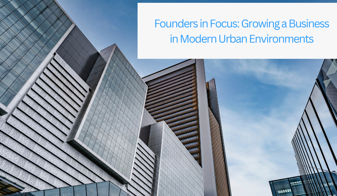 Founders in Focus: Growing a Business in Modern Urban Environments
