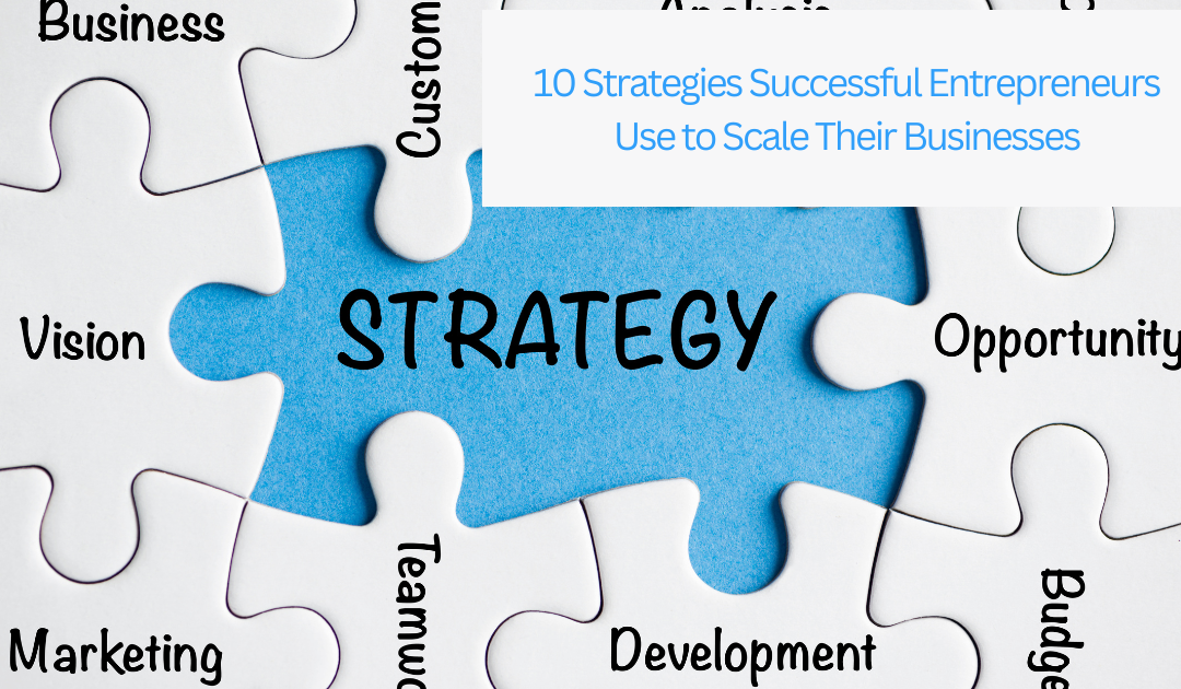 10 Strategies Successful Entrepreneurs Use to Scale Their Businesses