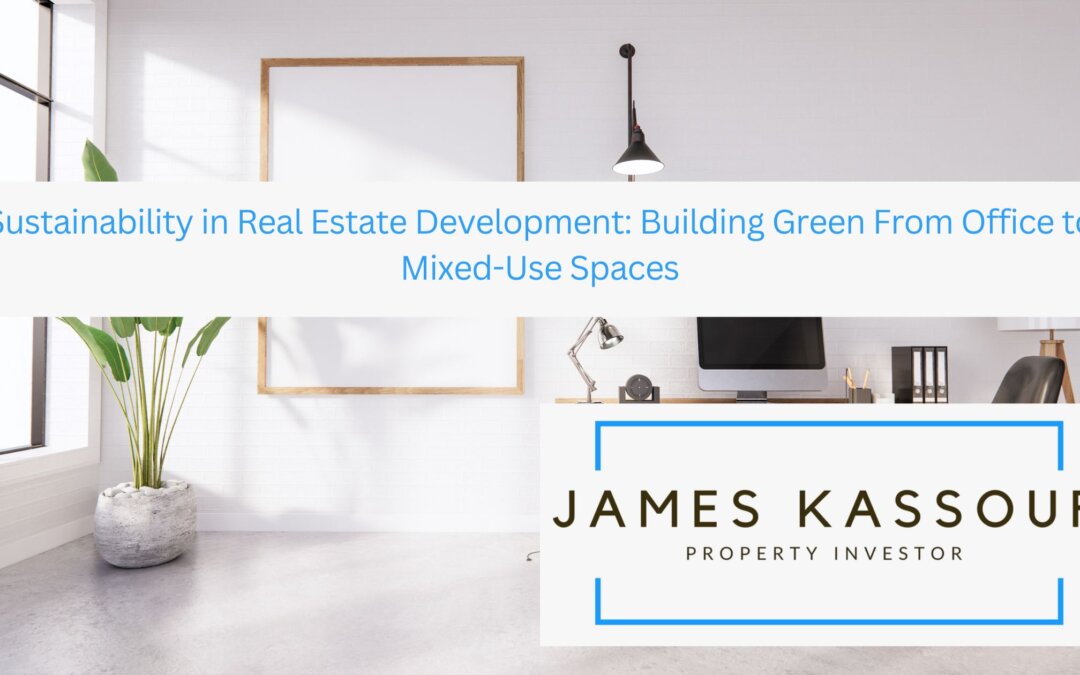 Sustainability in Real Estate Development: Building Green From Office to Mixed-Use Spaces